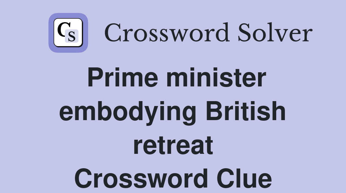 Prime minister embodying British retreat Crossword Clue Answers